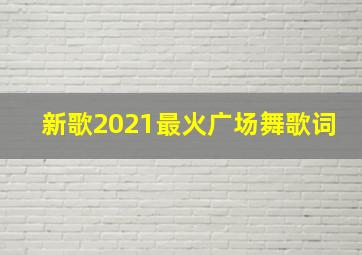 新歌2021最火广场舞歌词