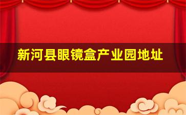 新河县眼镜盒产业园地址