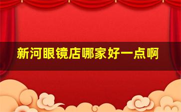 新河眼镜店哪家好一点啊