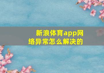 新浪体育app网络异常怎么解决的