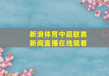 新浪体育中超联赛新闻直播在线观看