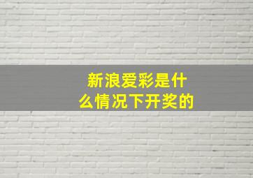 新浪爱彩是什么情况下开奖的