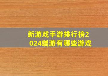 新游戏手游排行榜2024端游有哪些游戏