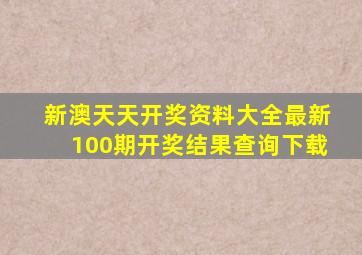 新澳天天开奖资料大全最新100期开奖结果查询下载