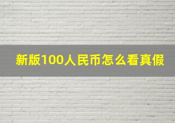 新版100人民币怎么看真假