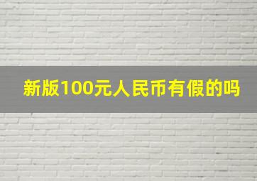 新版100元人民币有假的吗