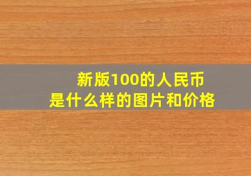 新版100的人民币是什么样的图片和价格