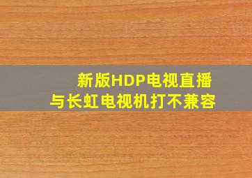 新版HDP电视直播与长虹电视机打不兼容