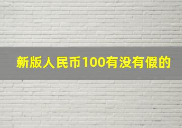 新版人民币100有没有假的