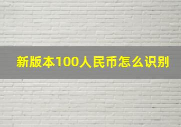 新版本100人民币怎么识别