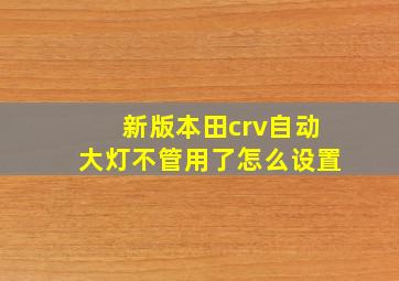 新版本田crv自动大灯不管用了怎么设置