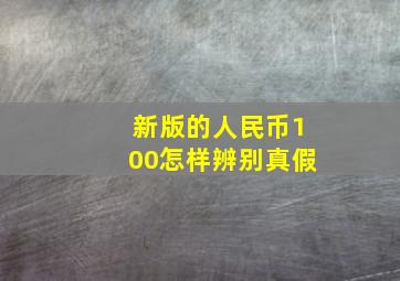 新版的人民币100怎样辨别真假