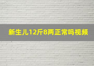 新生儿12斤8两正常吗视频