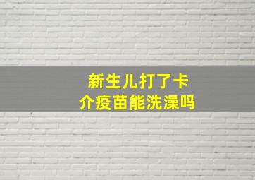 新生儿打了卡介疫苗能洗澡吗