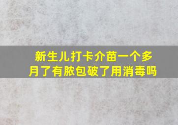 新生儿打卡介苗一个多月了有脓包破了用消毒吗