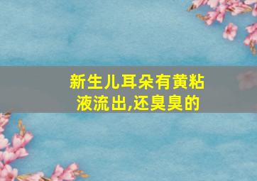 新生儿耳朵有黄粘液流出,还臭臭的