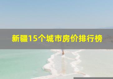 新疆15个城市房价排行榜