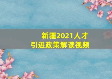 新疆2021人才引进政策解读视频