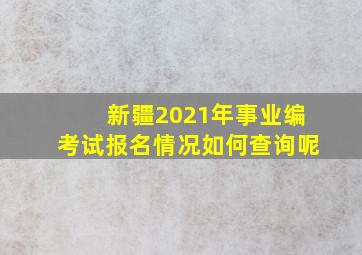 新疆2021年事业编考试报名情况如何查询呢