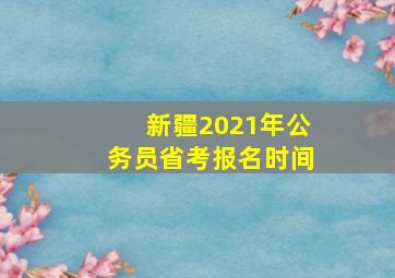 新疆2021年公务员省考报名时间