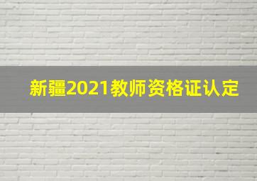 新疆2021教师资格证认定