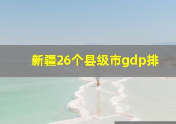 新疆26个县级市gdp排