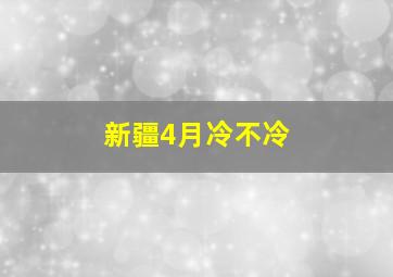 新疆4月冷不冷