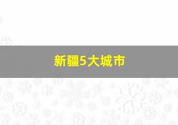 新疆5大城市