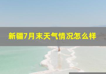 新疆7月末天气情况怎么样