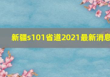 新疆s101省道2021最新消息