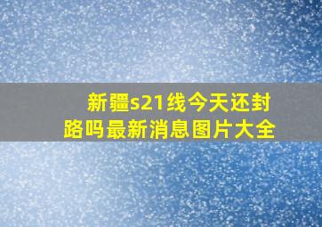 新疆s21线今天还封路吗最新消息图片大全