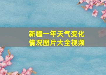 新疆一年天气变化情况图片大全视频