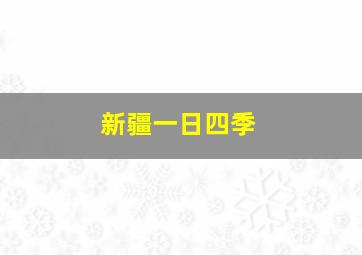 新疆一日四季