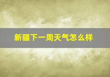 新疆下一周天气怎么样