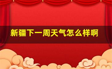 新疆下一周天气怎么样啊