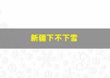 新疆下不下雪