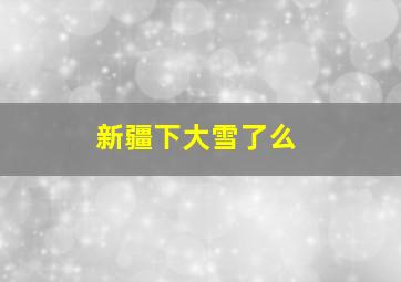 新疆下大雪了么