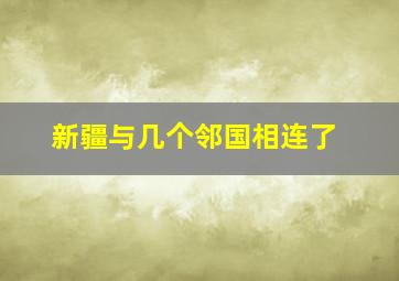 新疆与几个邻国相连了