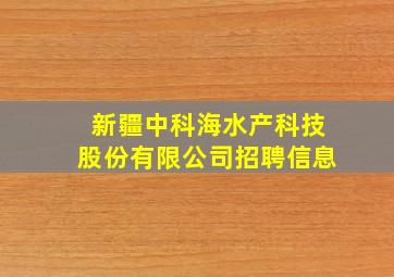 新疆中科海水产科技股份有限公司招聘信息