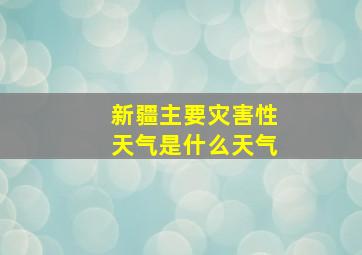 新疆主要灾害性天气是什么天气