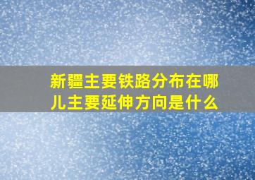 新疆主要铁路分布在哪儿主要延伸方向是什么