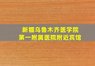 新疆乌鲁木齐医学院第一附属医院附近宾馆