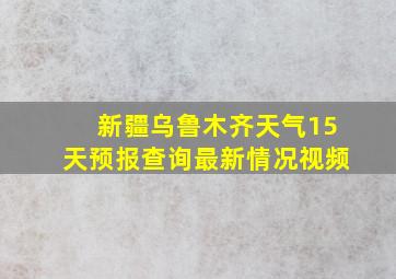 新疆乌鲁木齐天气15天预报查询最新情况视频