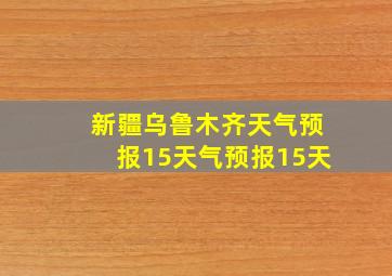 新疆乌鲁木齐天气预报15天气预报15天