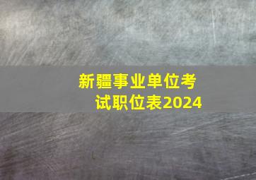 新疆事业单位考试职位表2024