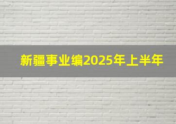 新疆事业编2025年上半年