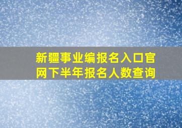 新疆事业编报名入口官网下半年报名人数查询