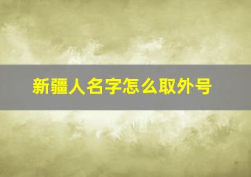 新疆人名字怎么取外号