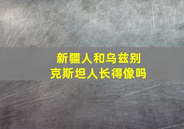 新疆人和乌兹别克斯坦人长得像吗