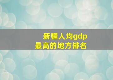 新疆人均gdp最高的地方排名